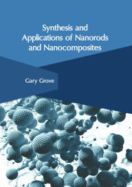 Title: Synthesis and Applications of Nanorods and Nanocomposites, Author: Gary Grove