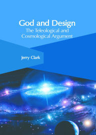 Title: God and Design: The Teleological and Cosmological Argument, Author: Jerry Clark