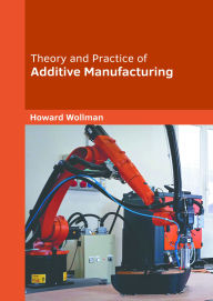 Title: Theory and Practice of Additive Manufacturing, Author: Howard Wollman