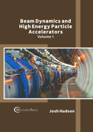 Title: Beam Dynamics and High Energy Particle Accelerators: Volume 1, Author: Josh Hudson