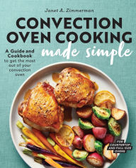 Title: Convection Oven Cooking Made Simple: A Guide and Cookbook to Get the Most Out of Your Convection Oven, Author: Janet A. Zimmerman