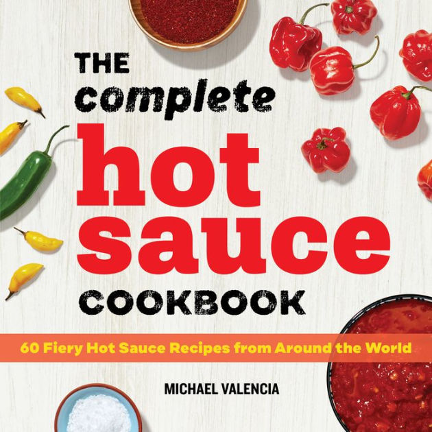 The Complete Hot Sauce Cookbook 60 Fiery Hot Sauce Recipes from Around
