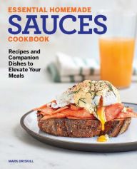 Title: Essential Homemade Sauces Cookbook: Recipes and Companion Dishes to Elevate Your Meals, Author: Mark Driskill