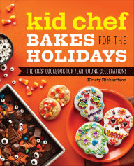 Title: Kid Chef Bakes for the Holidays: The Kids' Cookbook for Year-Round Celebrations, Author: Kristy Richardson