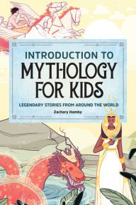 Title: Introduction to Mythology for Kids: Legendary Stories from Around the World, Author: Zachary Hamby