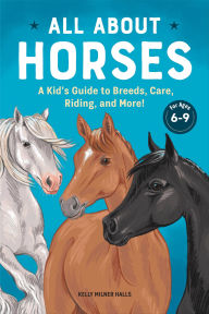 Title: All About Horses: A Kid's Guide to Breeds, Care, Riding, and More!, Author: Kelly Milner Halls