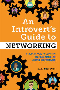 Title: An Introvert's Guide to Networking: Practical Tools to Leverage Your Strengths and Expand Your Network, Author: D A Benton