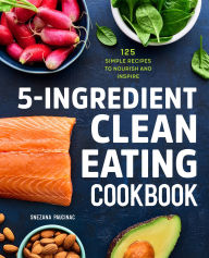 Title: 5-Ingredient Clean Eating Cookbook: 125 Simple Recipes to Nourish and Inspire, Author: Snezana Paucinac