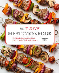 Title: The Easy Meat Cookbook: 75 Simple Recipes for Beef, Pork, Lamb, Veal, and Poultry, Author: Jennifer Olvera