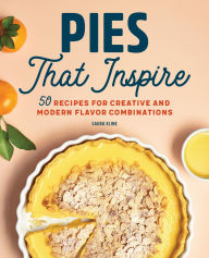Title: Pies That Inspire: 50 Recipes for Creative and Modern Flavor Combinations, Author: Saura Kline