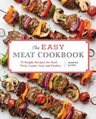 Title: The Easy Meat Cookbook: 75 Simple Recipes for Beef, Pork, Lamb, Veal, and Poultry, Author: Jennifer Olvera