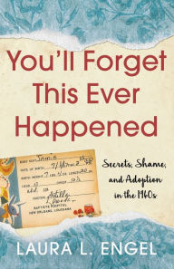 Title: You'll Forget This Ever Happened: Secrets, Shame, and Adoption in the 1960s, Author: Laura L. Engel