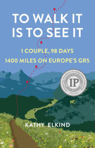 Title: To Walk It Is To See It: 1 Couple, 98 Days, 1400 Miles on Europe's GR5, Author: Kathy Elkind