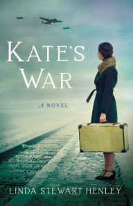 Title: Kate's War: A Novel, Author: Linda Stewart Henley