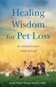 Title: Healing Wisdom for Pet Loss: An Animal Lover's Guide to Grief, Author: Anne Marie Farage-Smith LMHC