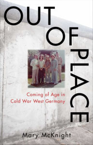 Title: Out of Place: Coming of Age in Cold War West Germany, Author: Mary E. McKnight