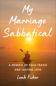 Title: My Marriage Sabbatical: A Memoir of Solo Travel and Lasting Love, Author: Leah Fisher