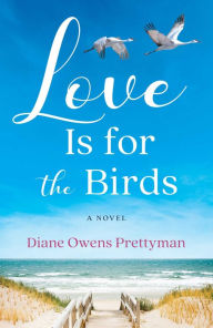 Title: Love Is for the Birds: A Novel, Author: Diane Owens Prettyman