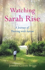 Title: Watching Sarah Rise: A Journey of Thriving with Autism, Author: Jennifer Celeste Briggs