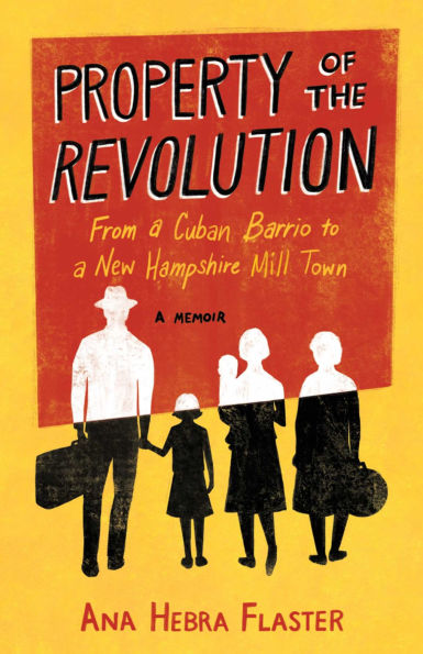 Property of the Revolution: From Havana Barrio to New Hampshire Mill Town-A Cuban American Memoir