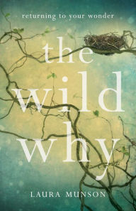 Title: The Wild Why: Returning to Your Wonder, Author: Laura Munson