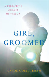 Title: Girl, Groomed: A Therapist's Memoir of Trauma, Author: Carol Odell