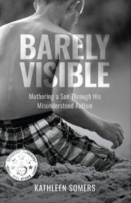 Title: Barely Visible: Mothering a Son Through His Misunderstood Autism, Author: Kathleen Somers