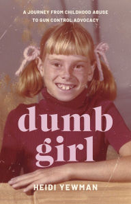 Title: Dumb Girl: A Journey from Childhood Abuse to Gun Control Advocacy, Author: Heidi Yewman