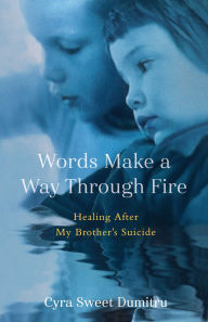 Title: Words Make a Way Through Fire: Healing After My Brother's Suicide, Author: Cyra Sweet Dumitru