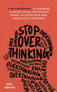 Title: Stop Overthinking: 23 Techniques to Relieve Stress, Stop Negative Spirals, Declutter Your Mind, and Focus on the Present, Author: Nick Trenton