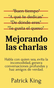 Title: Mejorando las charlas: Habla con quien sea, evita la incomodidad, genera conversaciones profundas y haz amigos de verdad, Author: Patrick King