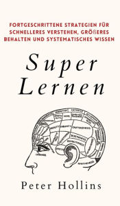 Title: Super Lernen: Fortgeschrittene Strategien für schnelleres Verstehen, größeres Behalten und systematisches Wissen, Author: Peter Hollins