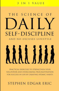 Title: The Science of Daily Self-Discipline and No Excuses Lifestyle: Practical Exercises to Strengthen Your Willpower and Overcoming Procrastination for Success in Life by Creating Atomic Habits, Author: Stephen Edgar Eric