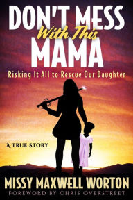 Title: Don't Mess With This Mama: Risking It All to Rescue Our Daughter, Author: Missy Maxwell Worton