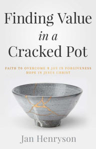 Title: Finding Value in a Cracked Pot: Faith that Overcomes + Joy in Forgiveness + Hope in Jesus Christ, Author: Jan Henryson