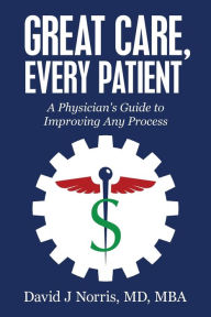 Title: Great Care, Every Patient: A Physician's Guide to Improving Any Process, Author: David Norris