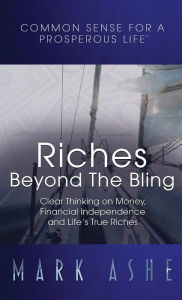 Title: Riches Beyond the Bling: Clear Thinking on Money, Financial Independence and Life's True Riches, Author: Mark Ashe