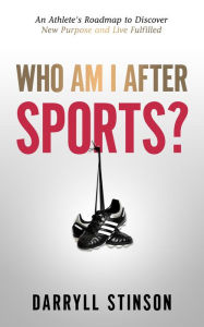 Title: Who Am I After Sports?: An Athlete's Roadmap to Discover New Purpose and Live Fulfilled, Author: Darryll Stinson