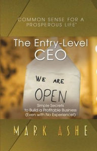 Title: The Entry-Level CEO: Simple Secrets to Build a Profitable Business (Even with No Experience!), Author: Mark Ashe