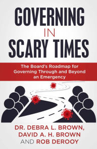 Title: Governing in Scary Times: The Board's Roadmap for Governing Through and Beyond an Emergency, Author: Dr. Debra L. Brown