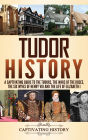 Tudor History: A Captivating Guide to the Tudors, the Wars of the Roses, the Six Wives of Henry VIII and the Life of Elizabeth I