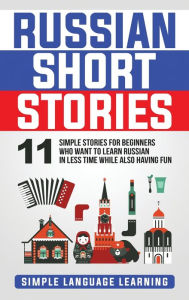 Title: Russian Short Stories: 11 Simple Stories for Beginners Who Want to Learn Russian in Less Time While Also Having Fun, Author: Simple Language Learning