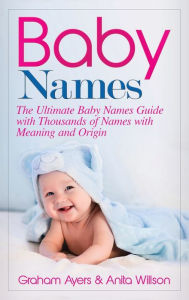 Title: Baby Names: The Ultimate Baby Names Guide with Thousands of Names with Meaning and Origin, Author: Graham Ayers