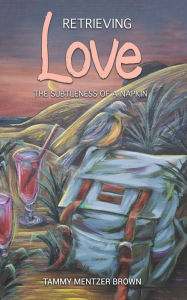 Title: Retrieving Love: The Subtleness of a Napkin, Author: Tammy Mentzer Brown