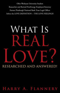 Title: What is Real Love? Researched and Answered!: Ohio Wesleyan University Student Researcher and Retired First Energy Employee/Attorney Former Pittsburgh National Bank Trust Legal Officer Solves the LOVE DEFINITION -- THE LOVE FEELINGS!, Author: Harry Flannery