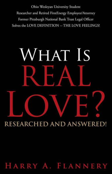 What is Real Love? Researched and Answered!: Ohio Wesleyan University Student Researcher and Retired First Energy Employee/Attorney Former Pittsburgh National Bank Trust Legal Officer Solves the LOVE DEFINITION -- THE LOVE FEELINGS!
