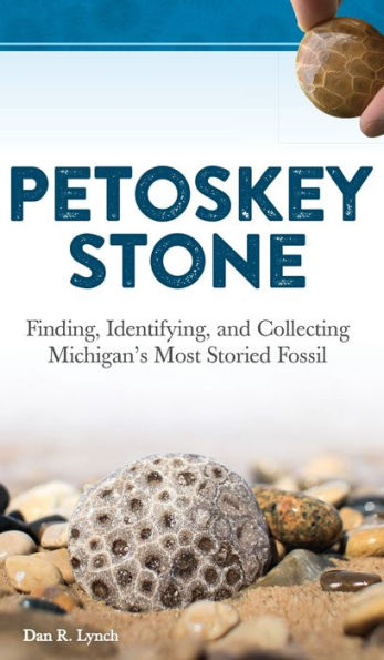 Petoskey Stone: Finding, Identifying, and Collecting Michigan's Most Storied Fossil