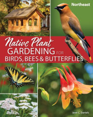 Title: Native Plant Gardening for Birds, Bees & Butterflies: Northeast, Author: Jaret C. Daniels
