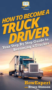 Title: How To Become a Truck Driver: Your Step-By-Step Guide to Becoming a Trucker, Author: Howexpert