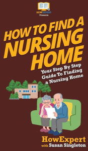 Title: How to Find a Nursing Home: Your Step By Step Guide to Finding a Nursing Home, Author: Howexpert